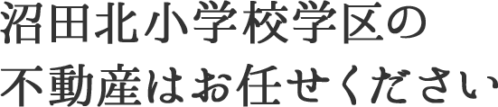 沼田北小学校学区の不動産はお任せください