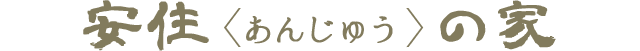 安住〈あんじゅう〉の家